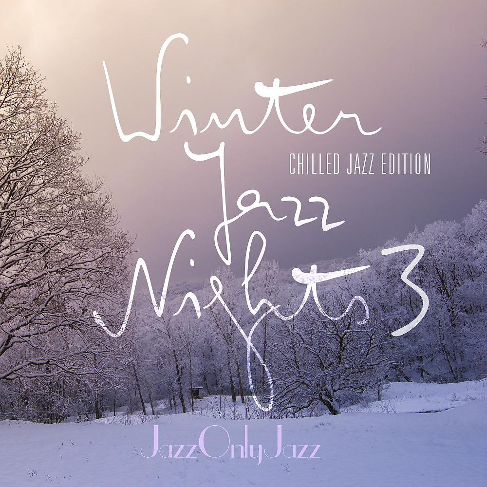 Постер альбома Jazz Only Jazz: Winter Jazz Nights 3 (Chilled Jazz Edition)