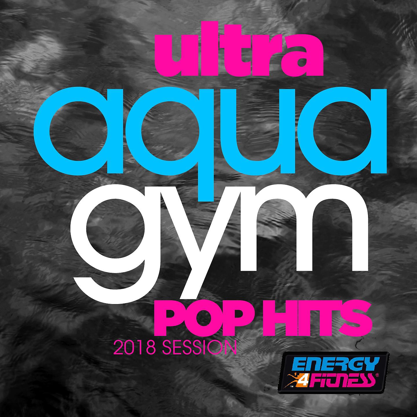 Постер альбома Ultra Aqua Gym Pop Hits 2018 Session