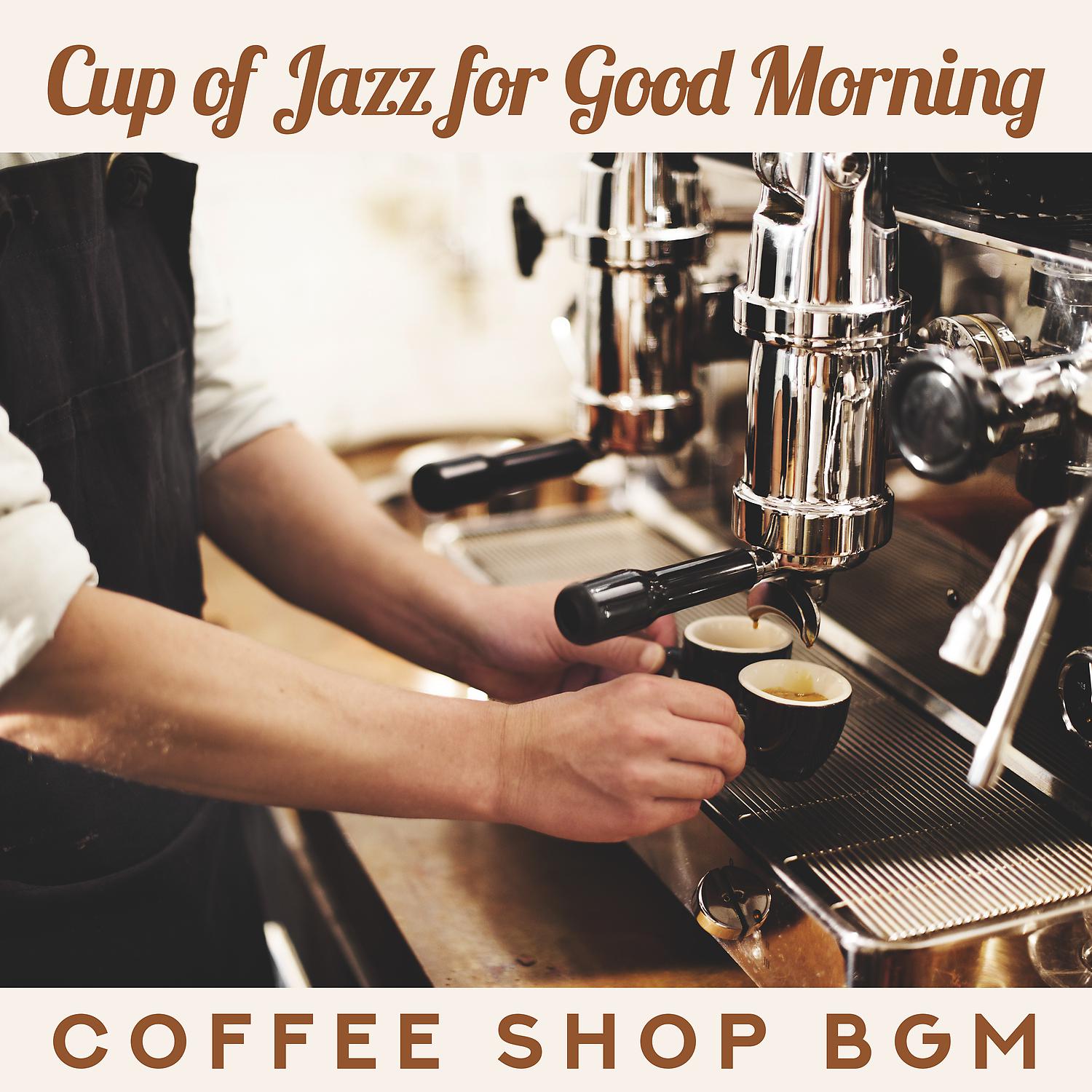 Постер альбома Cup of Jazz for Good Morning: Coffee Shop BGM- Positive Vibes, Instrumental Beats, Breakfast Set, for Coffee Lovers, Work & Study Break