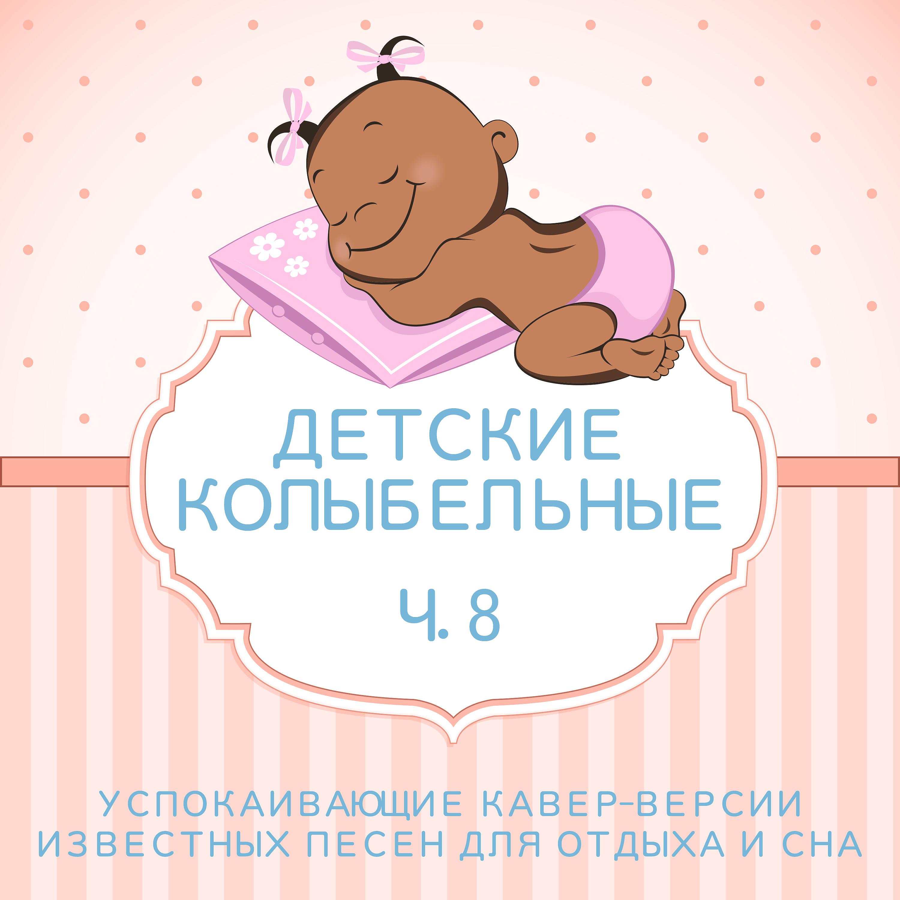Постер альбома Детские колыбельные - Успокаивающие кавер-версии известных песен для отдыха и сна – Ч. 8