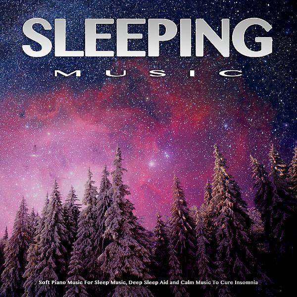 Постер альбома Sleeping Music: Soft Piano Music For Sleep Music, Deep Sleep Aid and Calm Music To Cure Insomnia