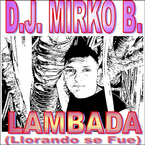 D.J. Mirko B. - Lambada (Llorando se fue)