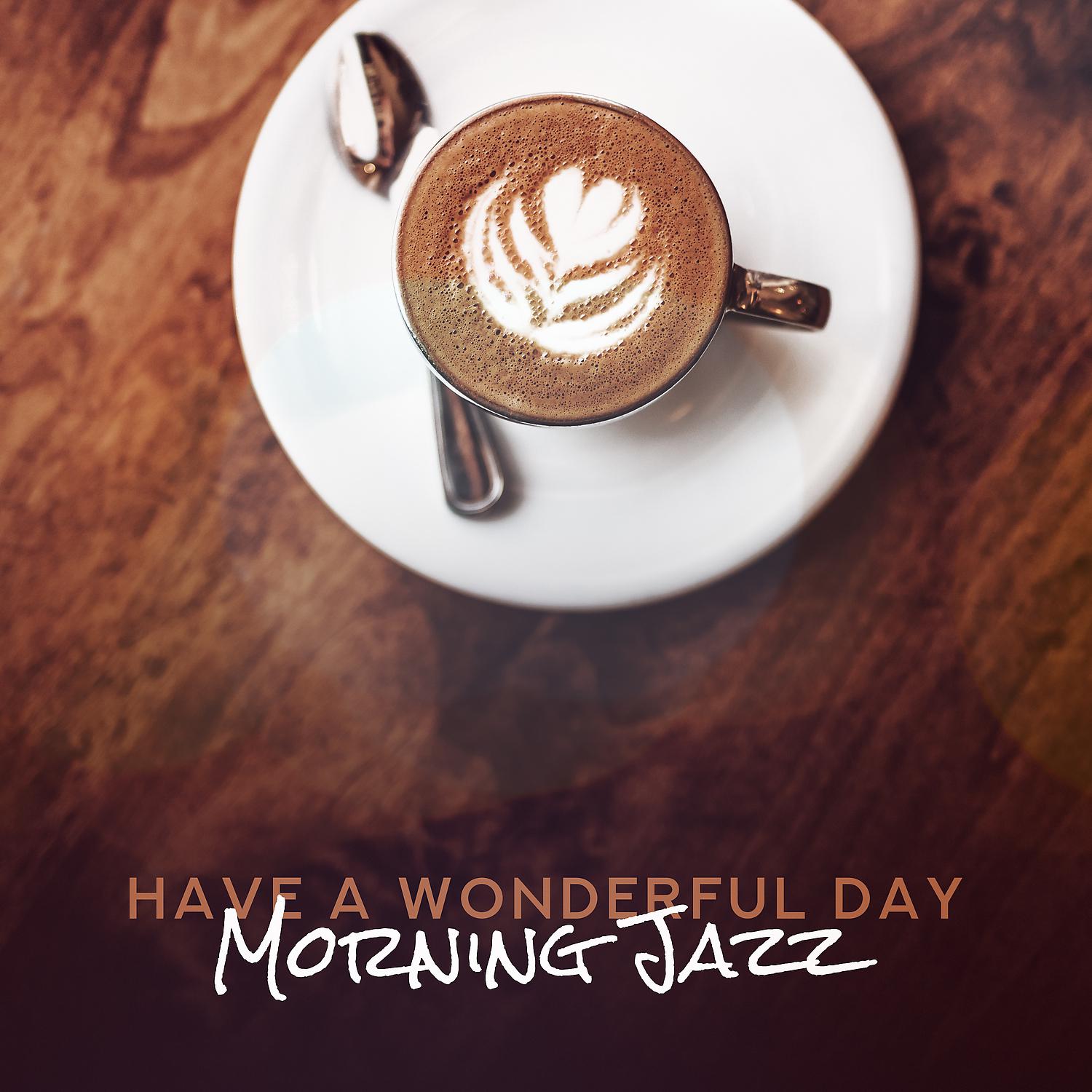 Постер альбома Have a Wonderful Day: Morning Jazz, Coffee Relax Time, Sunrise Lounge, Wake Up Music
