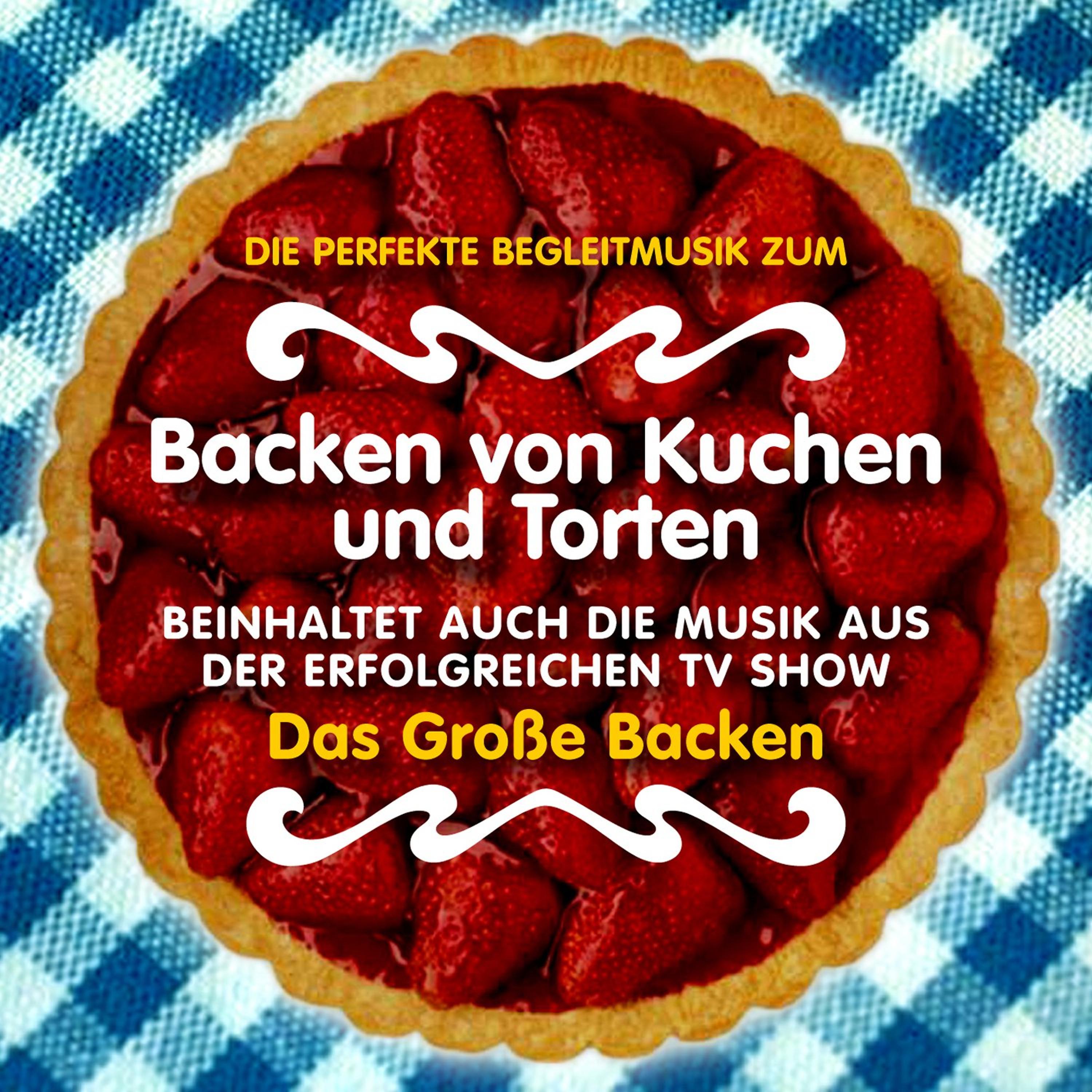 Постер альбома Die Perfekte Begleitmusik Zum Backen von Kuchen und Torten. Beinhaltet (Auch Die Musik Aus Der Erfolgreichen TV Show "Das Große Backen")