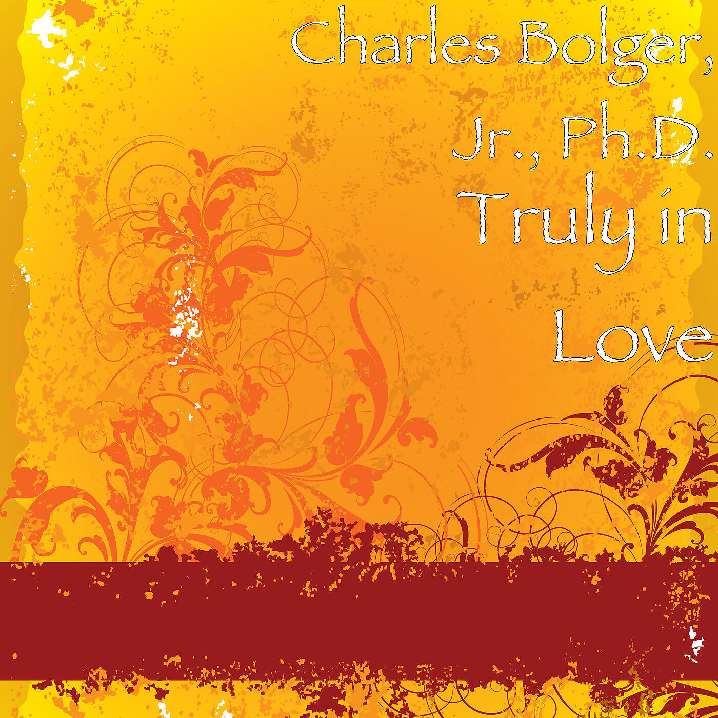 Charles Bolger, Jr., Ph.D. - Truly in Love