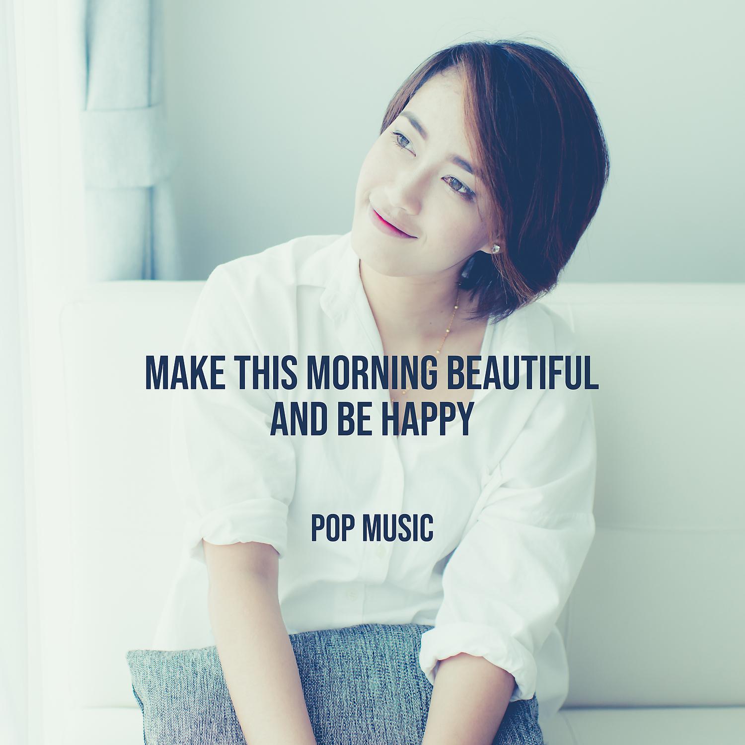 Постер альбома Make This Morning Beautiful and Be Happy – Pop Music