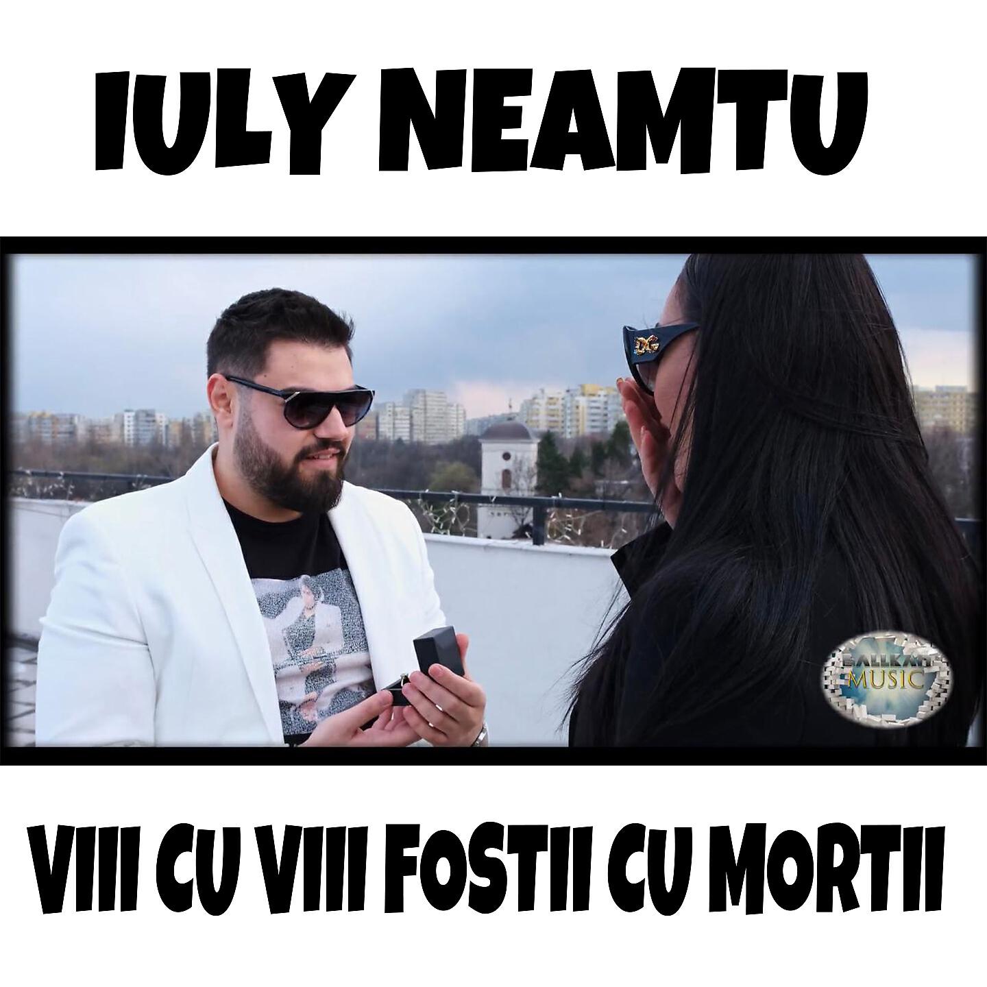 Iuly Neamtu - Viii Cu Viii Fostii Cu Mortii