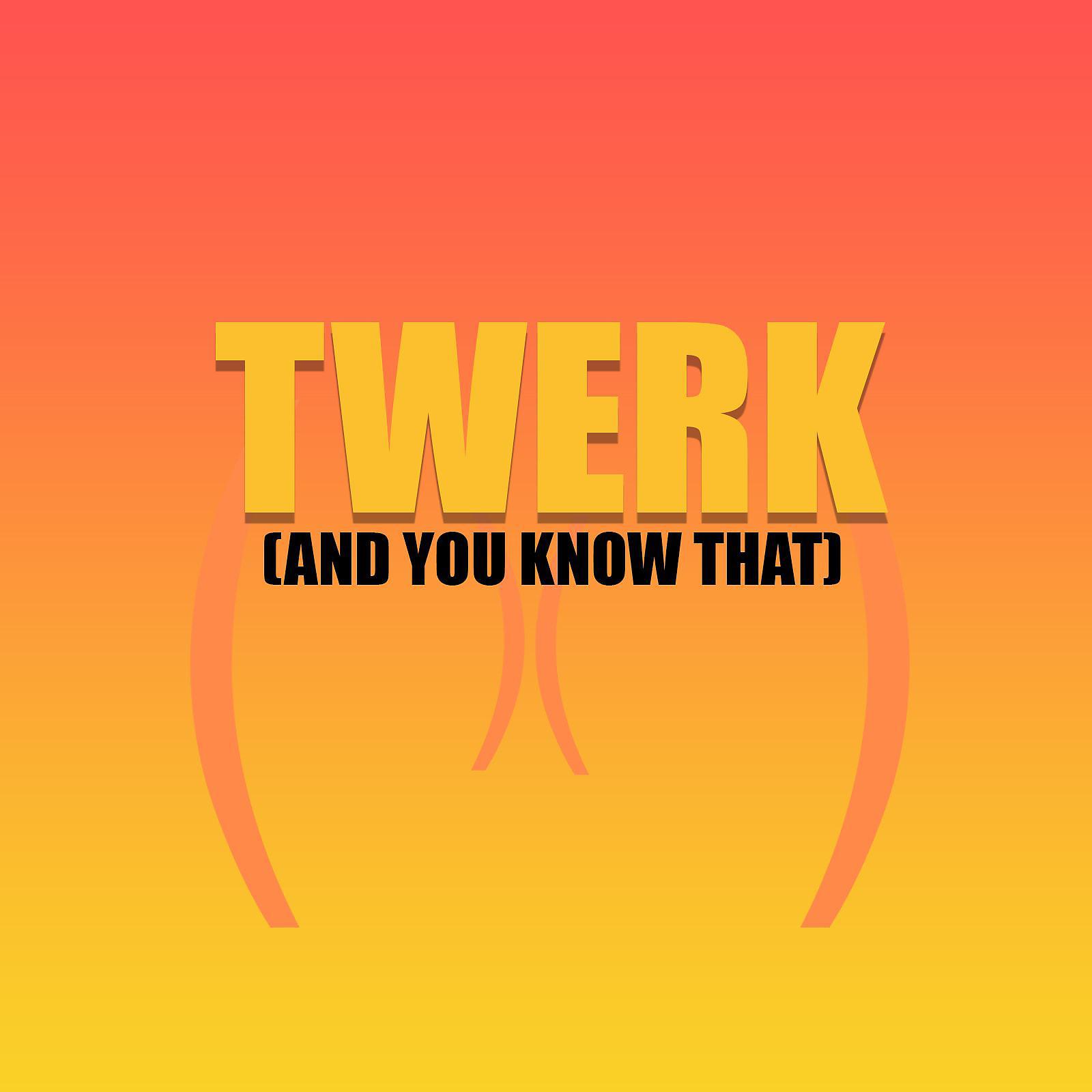 Постер альбома Twerk (And You Know That)