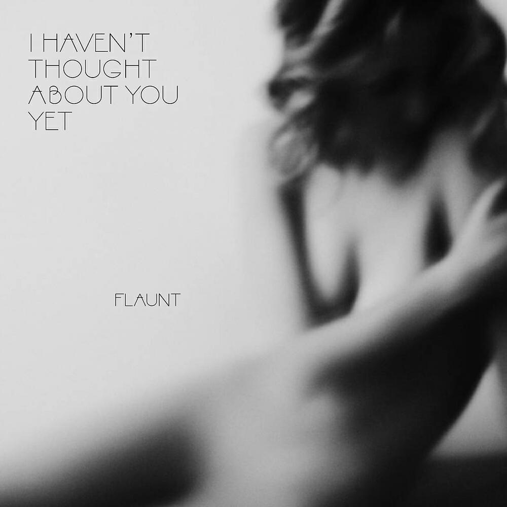 Flaunt - I Haven't Thought About You Yet