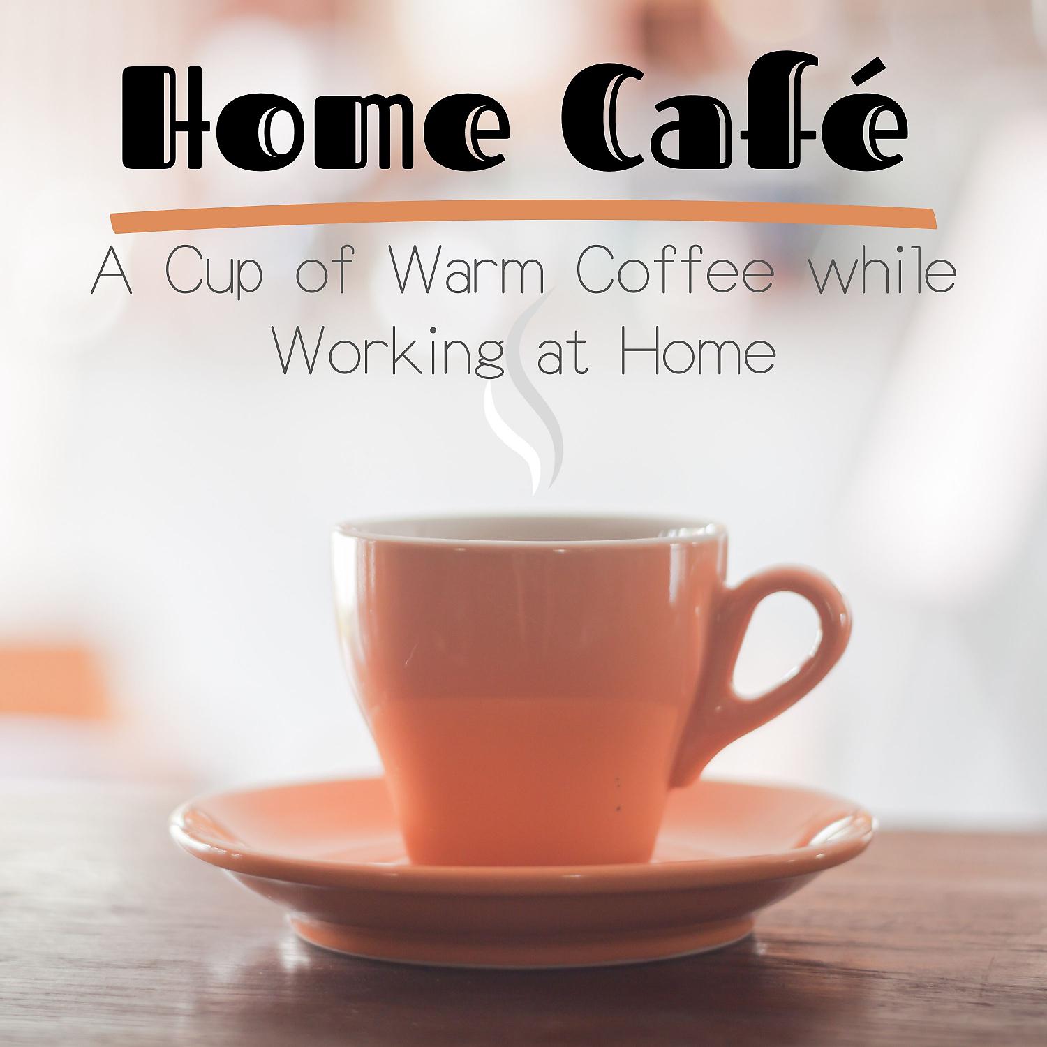 Постер альбома Home Cafe - A Cup of Warm Coffee While Working at Home
