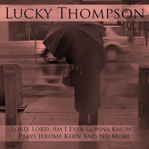 Постер альбома Lucky Thompson: Lord, Lord, Am I Ever Gonna Know? Plays Jerome Kern and No More