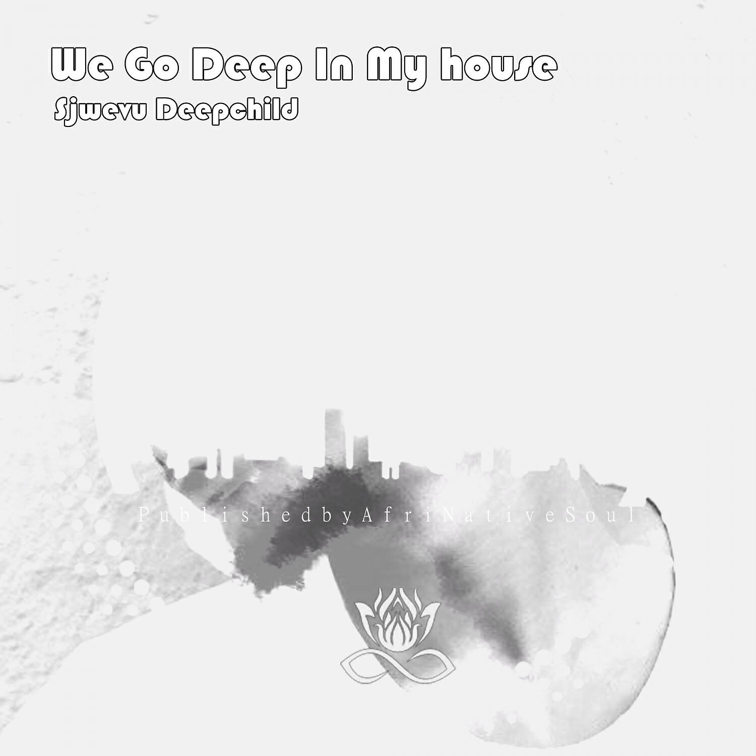 Sjwevu Deepchild - We Go Deep In My house (feat. B The Poet)