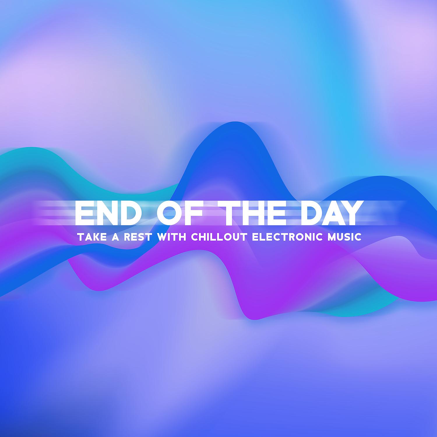 Постер альбома End of the Day – Take a Rest with Chillout Electronic Music