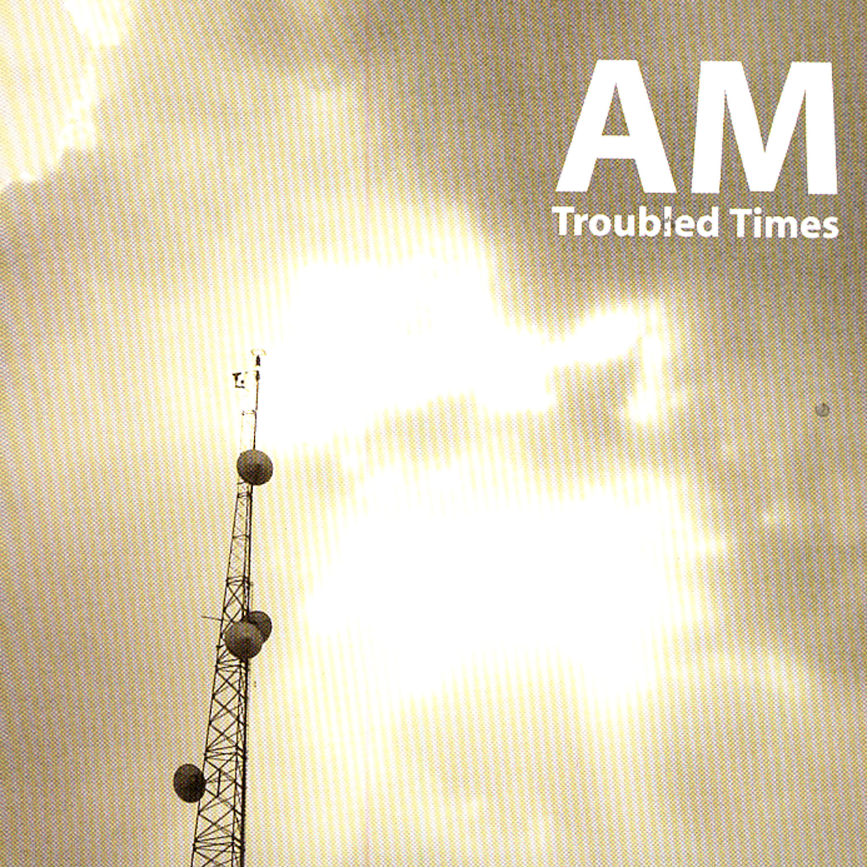 AM - Troubled Times