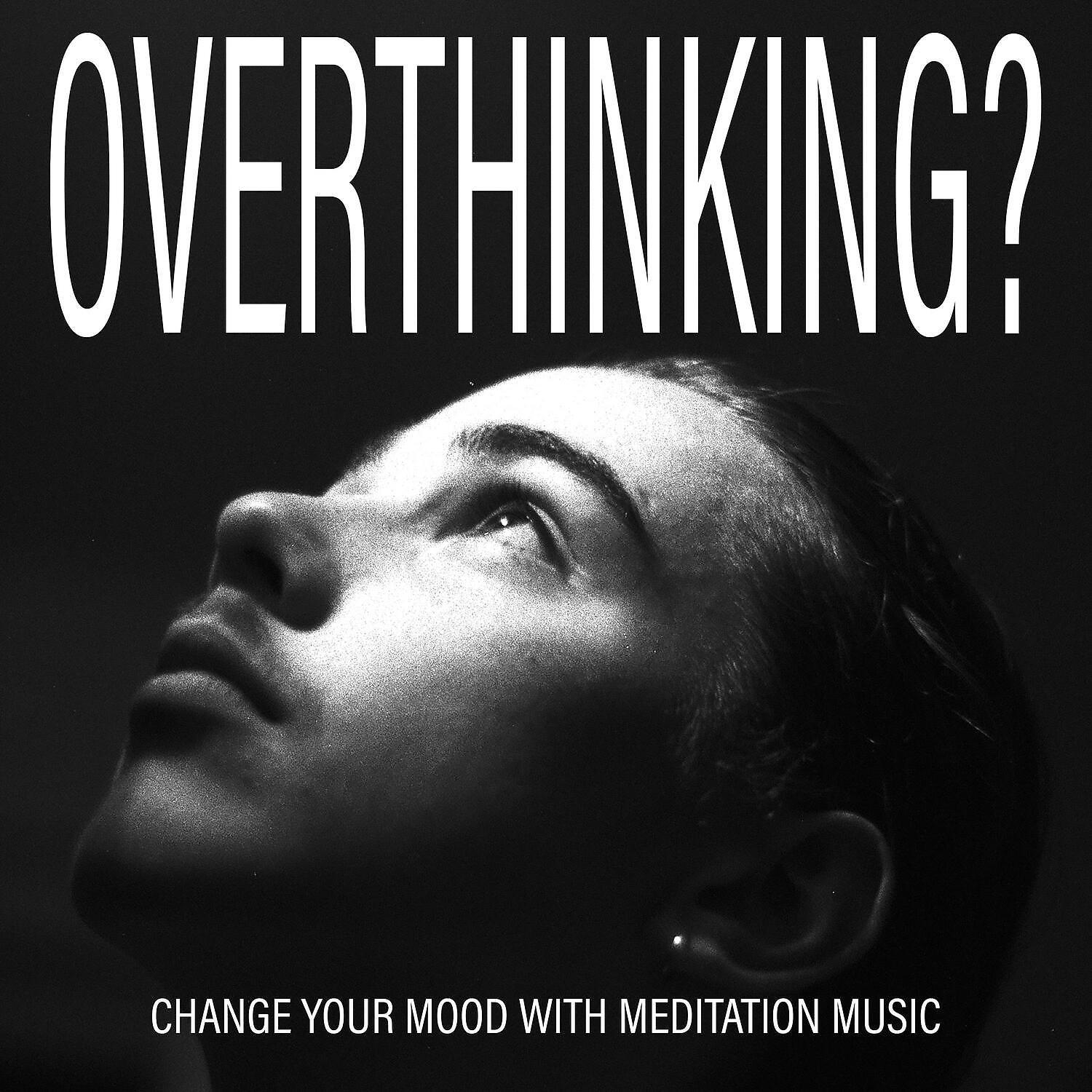 Постер альбома Overthinking? Change Your Mood with Meditation Music