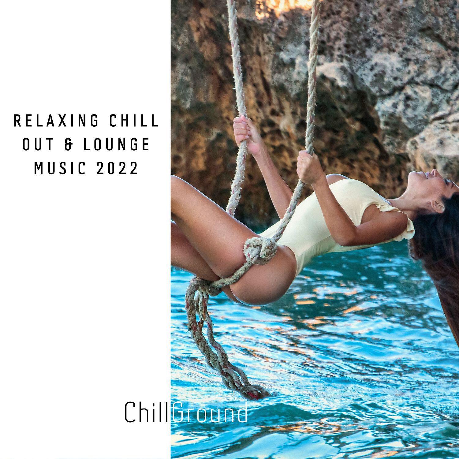Альбом Relaxing Chill Out & Lounge Music 2022 исполнителя Chilled Ibiza, Chillout Lounge Relax, Chill Ground