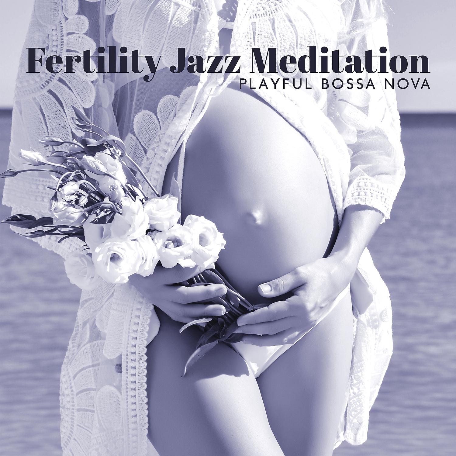 Постер альбома Fertility Jazz Meditation: Playful Bossa Nova, Romantic Sensation, Calming Jazz, Fertility & Pregnancy Affirmations