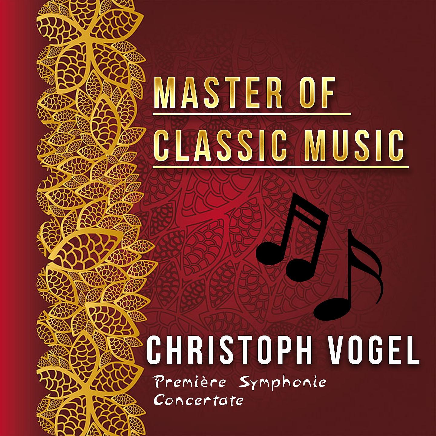 Постер альбома Master of Classic Music, Christoph Vogel - Première Symphonie Concertate