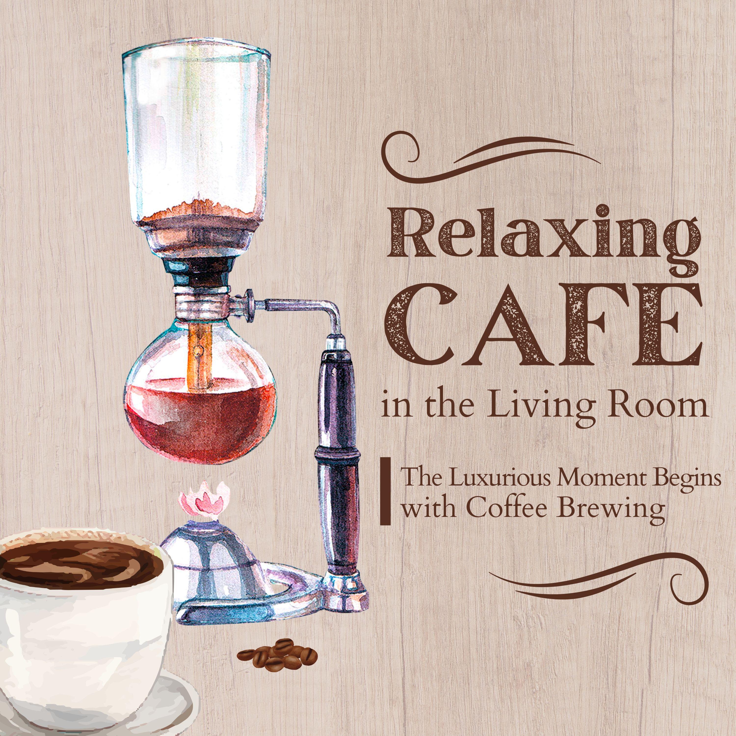 Постер альбома Relaxing Cafe in the Living Room - The Luxurious Moment Begins with Coffee Brewing