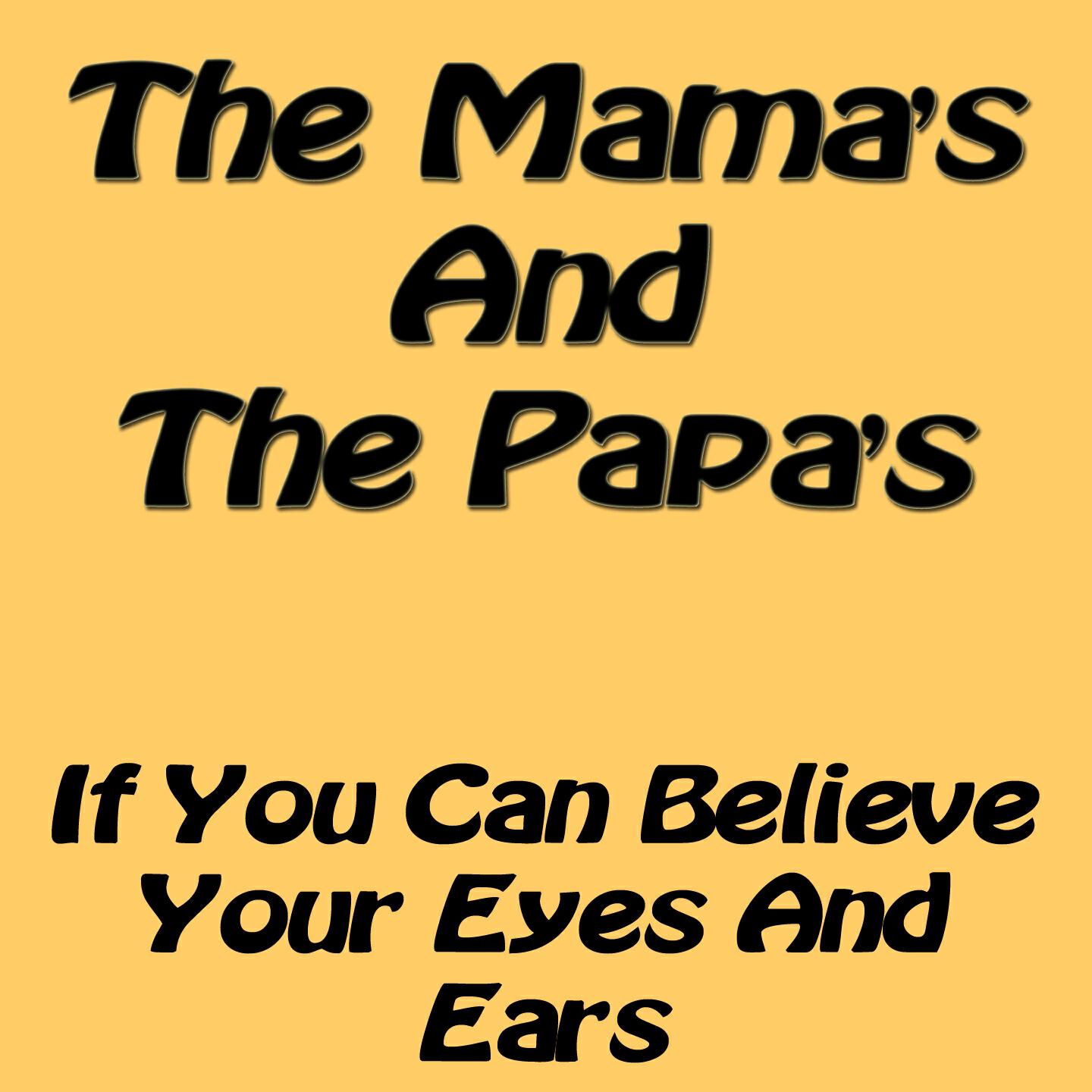 Believe your eyes. If you can believe your Eyes and Ears. Mamas and Papas if you can believe your Eyes and Ears. 1966 If you can believe your Eyes and Ears. The mamas & the Papas.