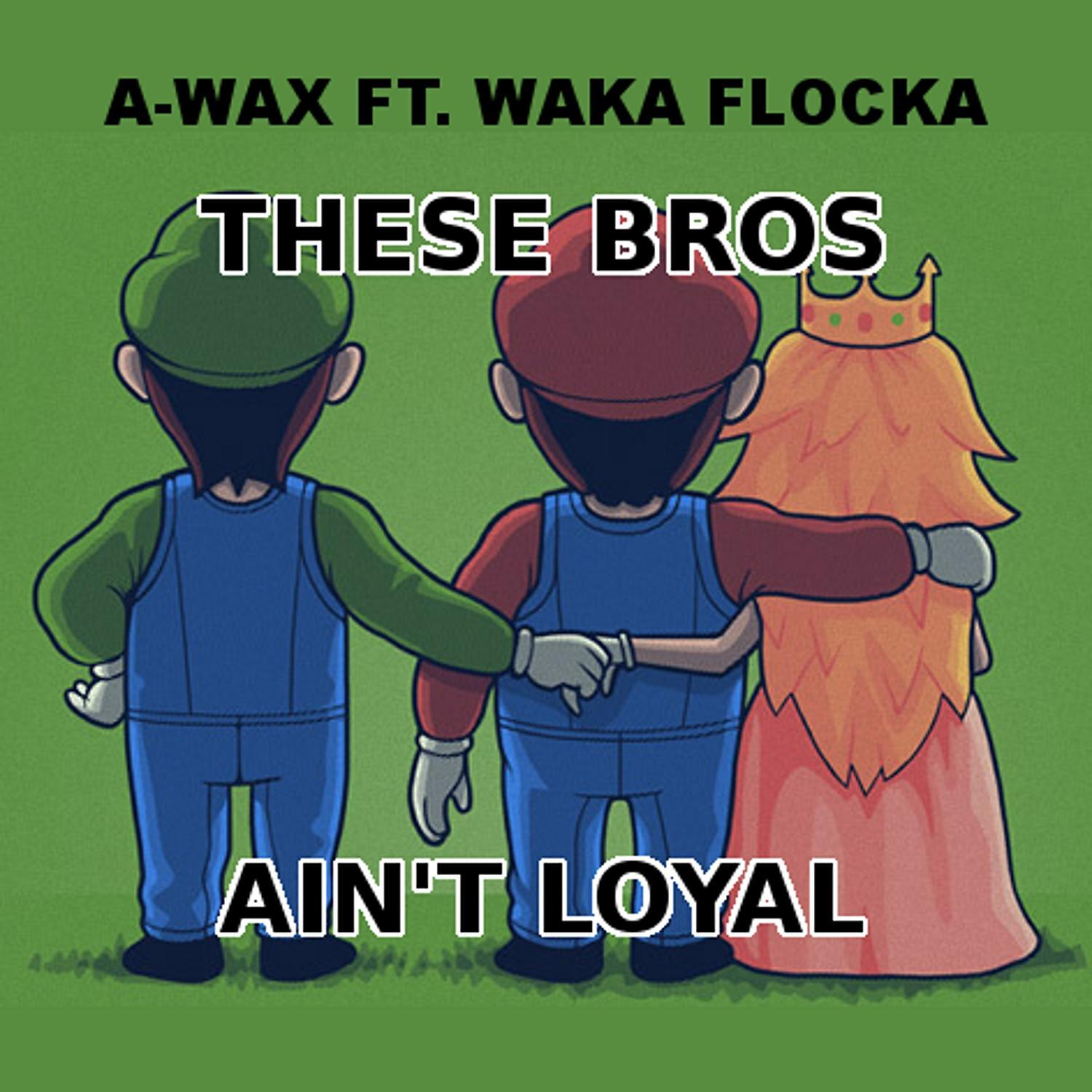 A-Wax - These Bros Ain't Loyal  (feat. Waka Flocka Flame)