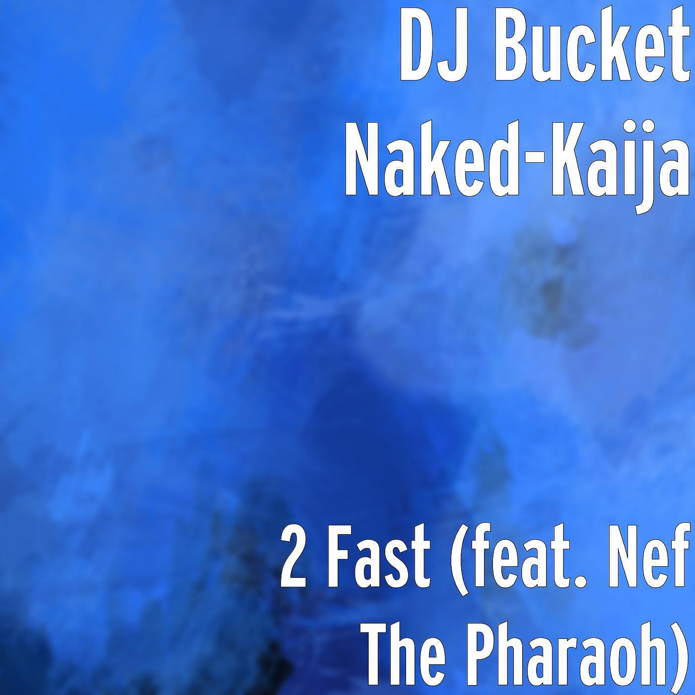 DJ Bucket Naked-Kaija - 2 Fast (feat. Nef the Pharaoh)