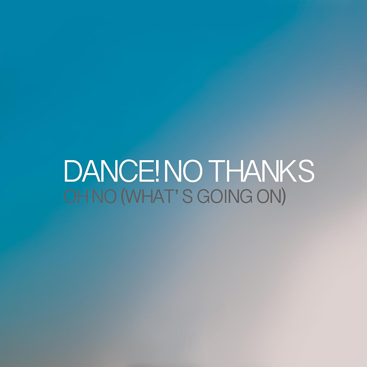 Dance! No Thanks - Oh No (What's Going On)