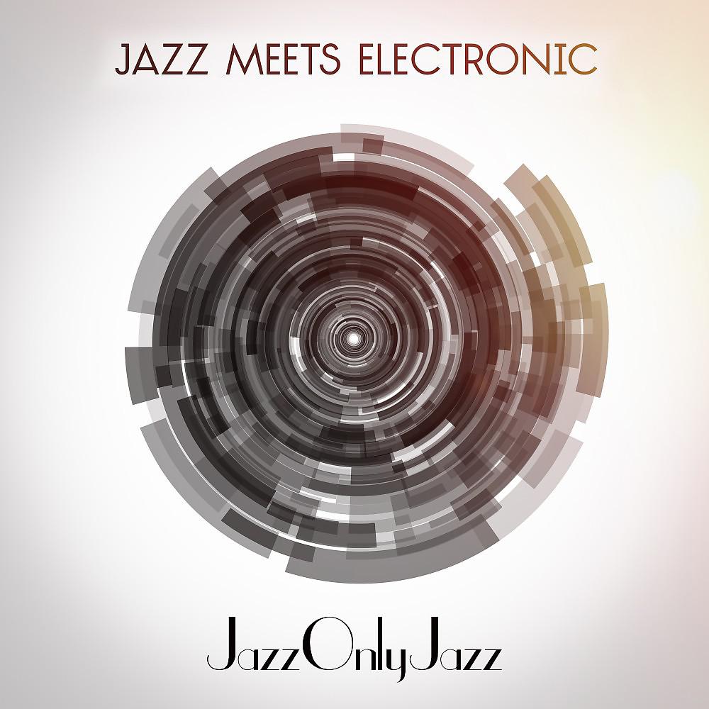 Постер альбома Jazz Only Jazz: Jazz Meets Electronic