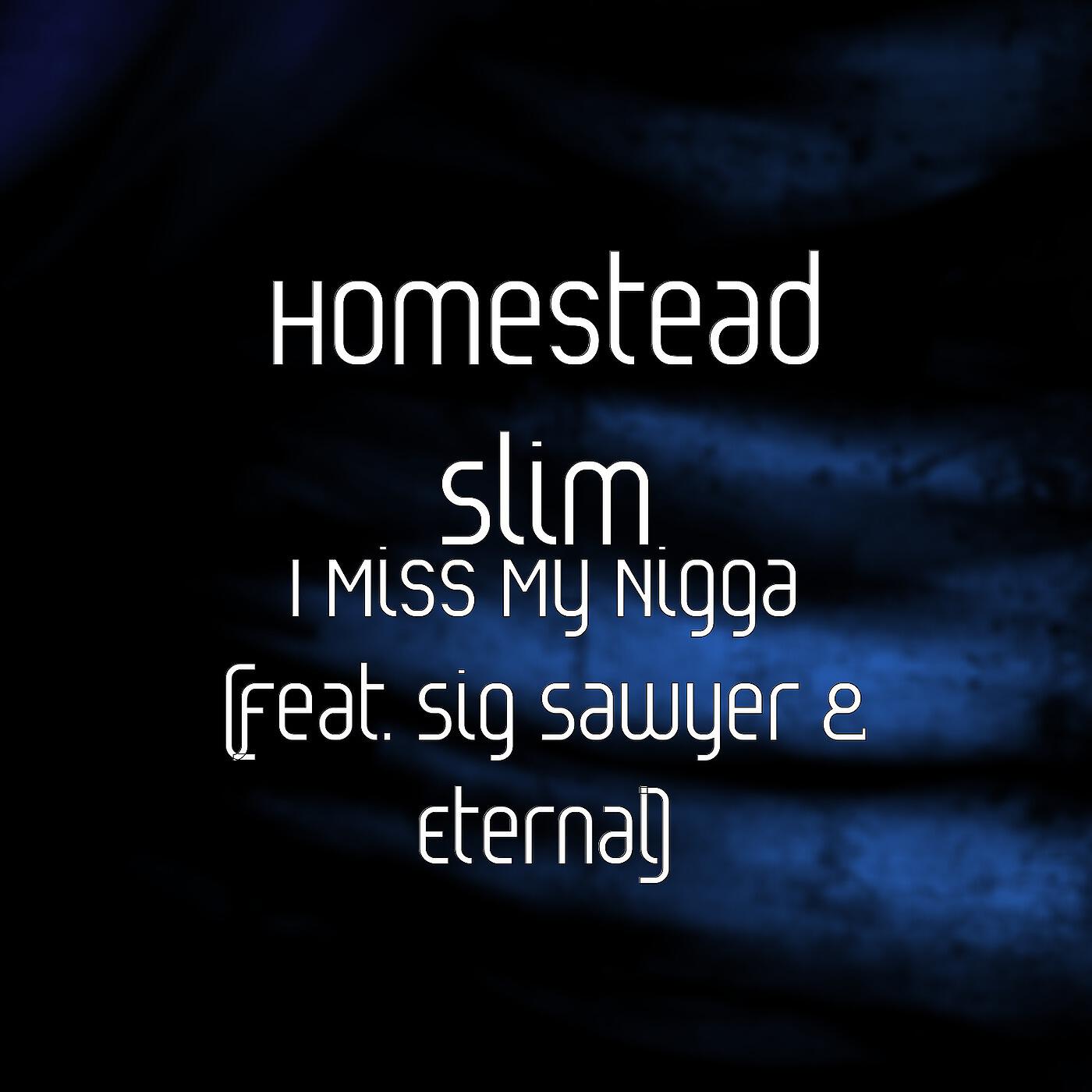 Homestead Slim - I Miss My Nigga (feat. Sig Sawyer & Eternal)