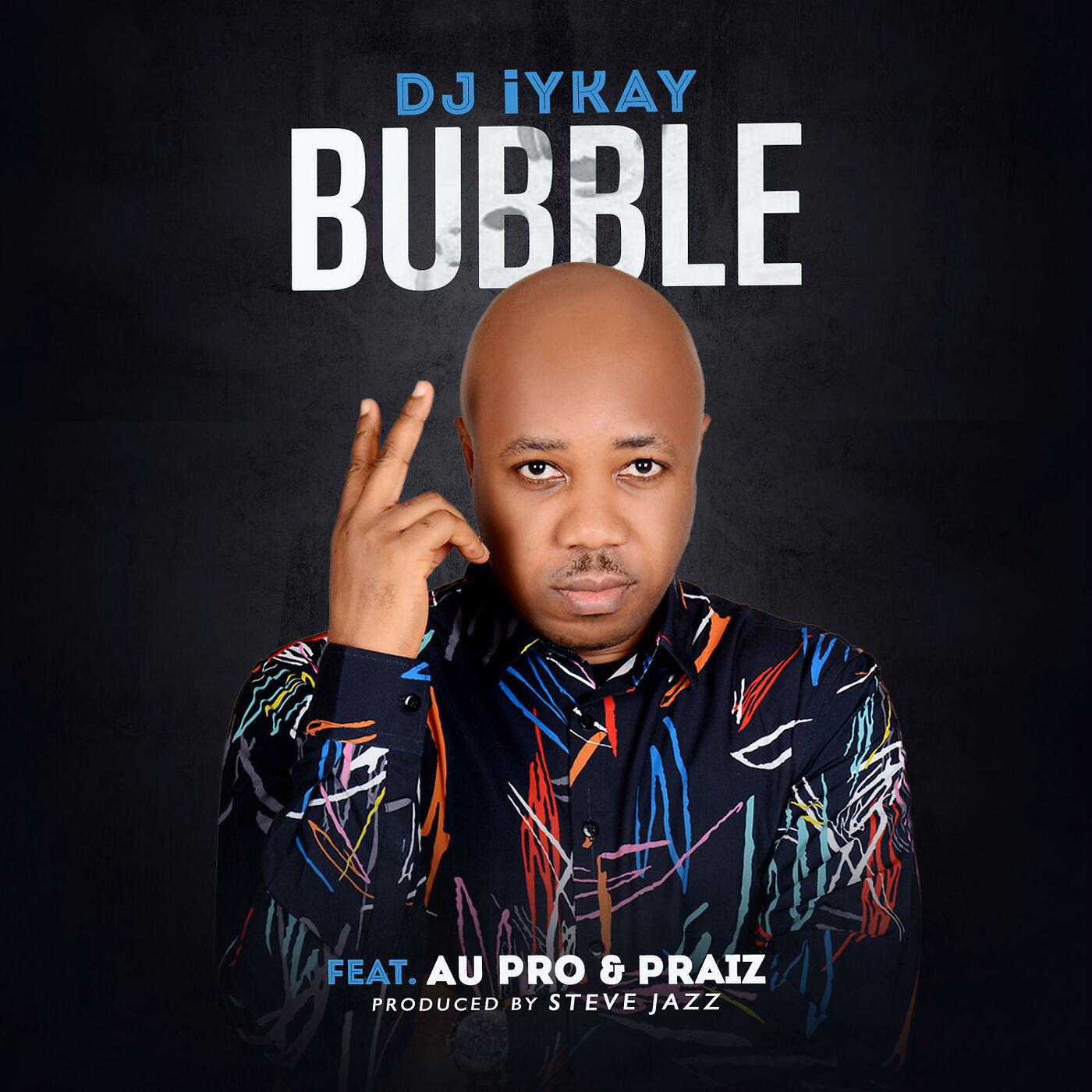 DJ iYkay - Bubble (feat. Au Pro & Praiz)