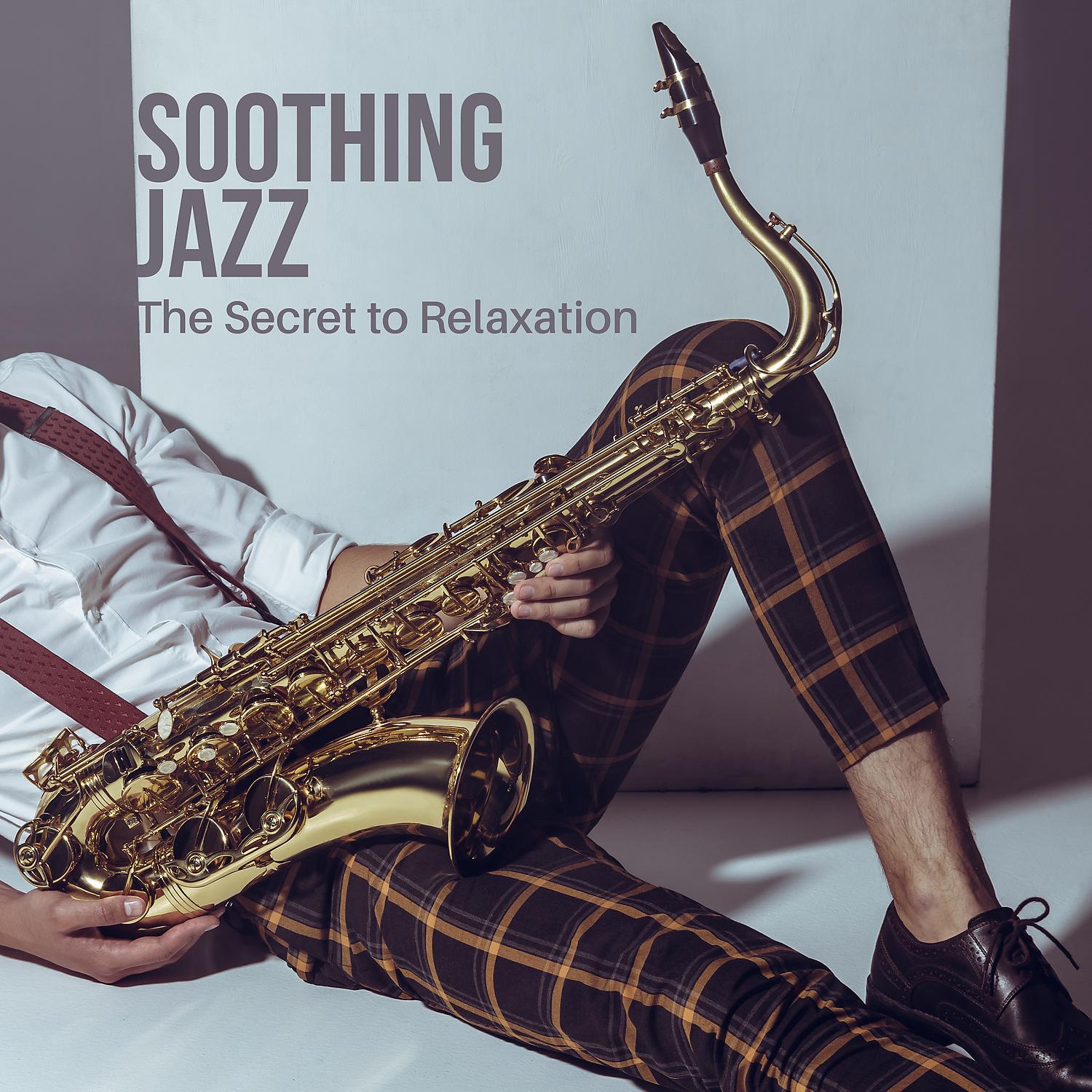 Постер альбома Soothing Jazz – The Secret to Relaxation: Soft Saxophone Collection