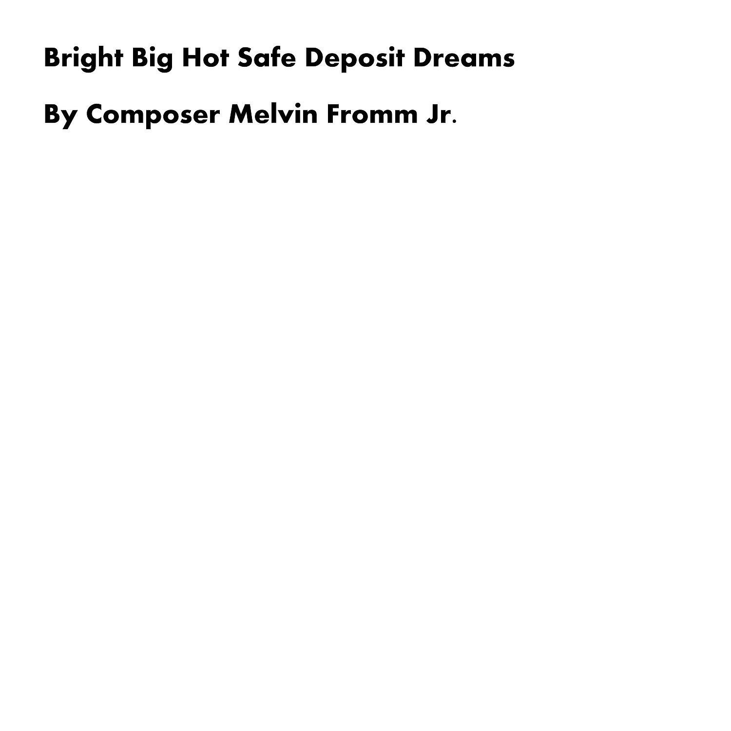 Composer Melvin Fromm Jr - Bright Big Hot Safe Deposit Dreams