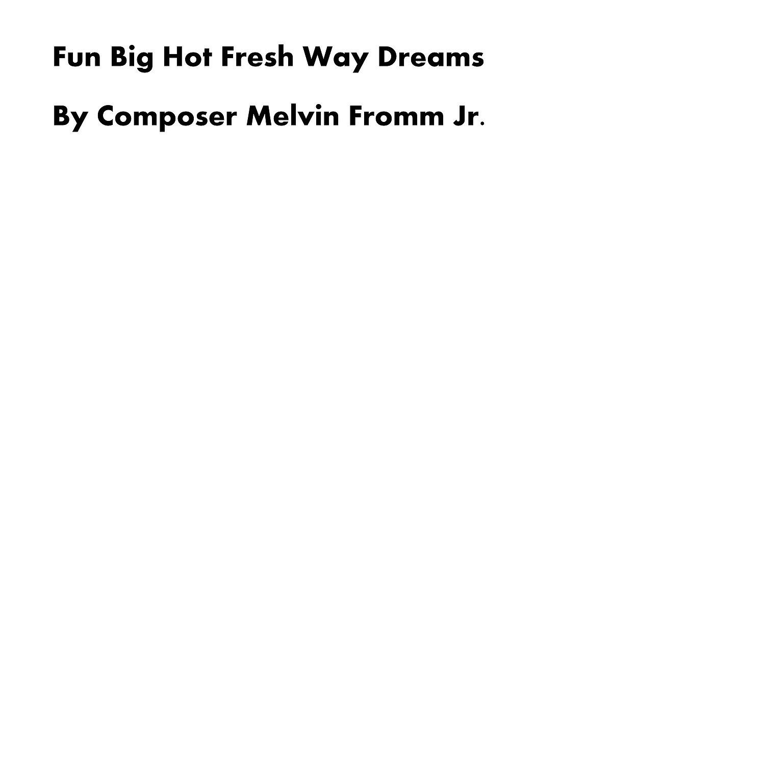 Composer Melvin Fromm Jr - Fun Big Hot Fresh Way Dreams
