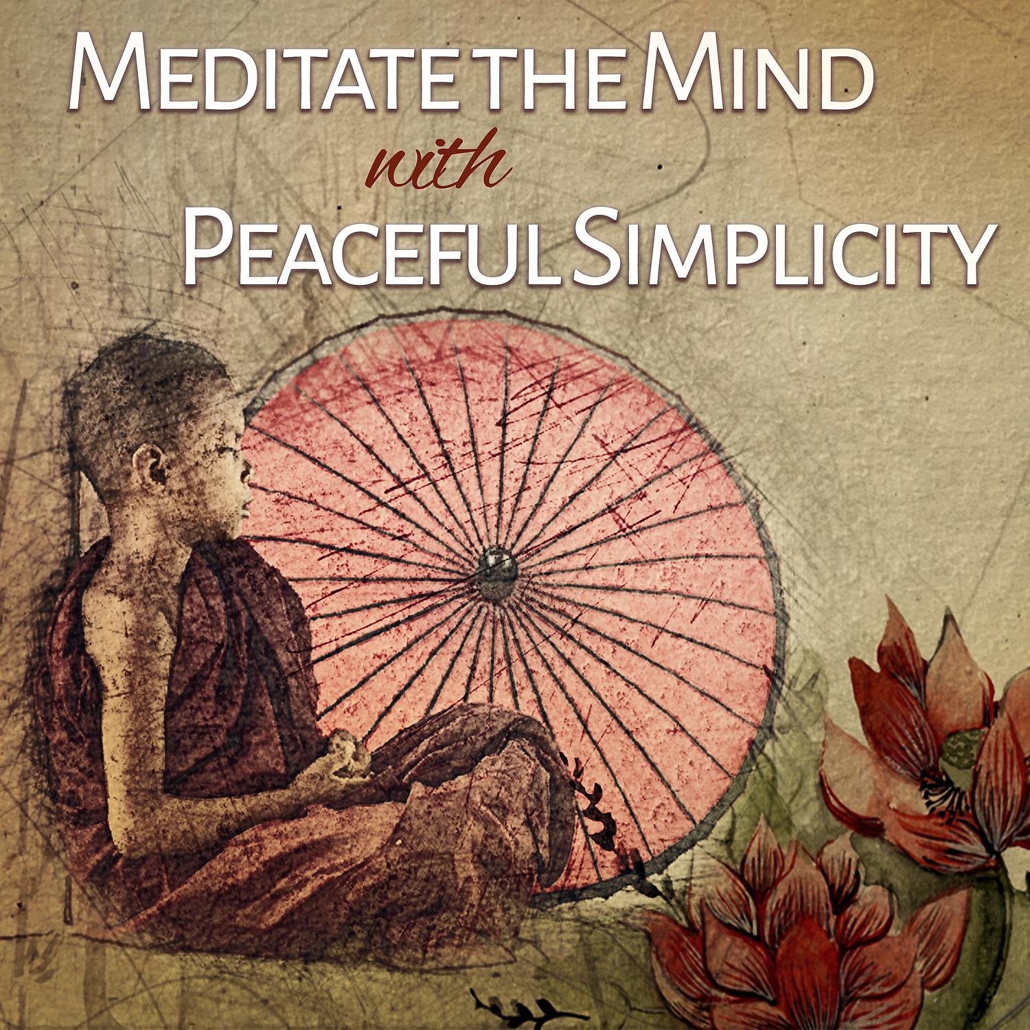 Постер альбома Meditate the Mind with Peaceful Simplicity: Relaxing Zen Music for Spirituality, Meditation Yoga, Spa Massages and Sleep