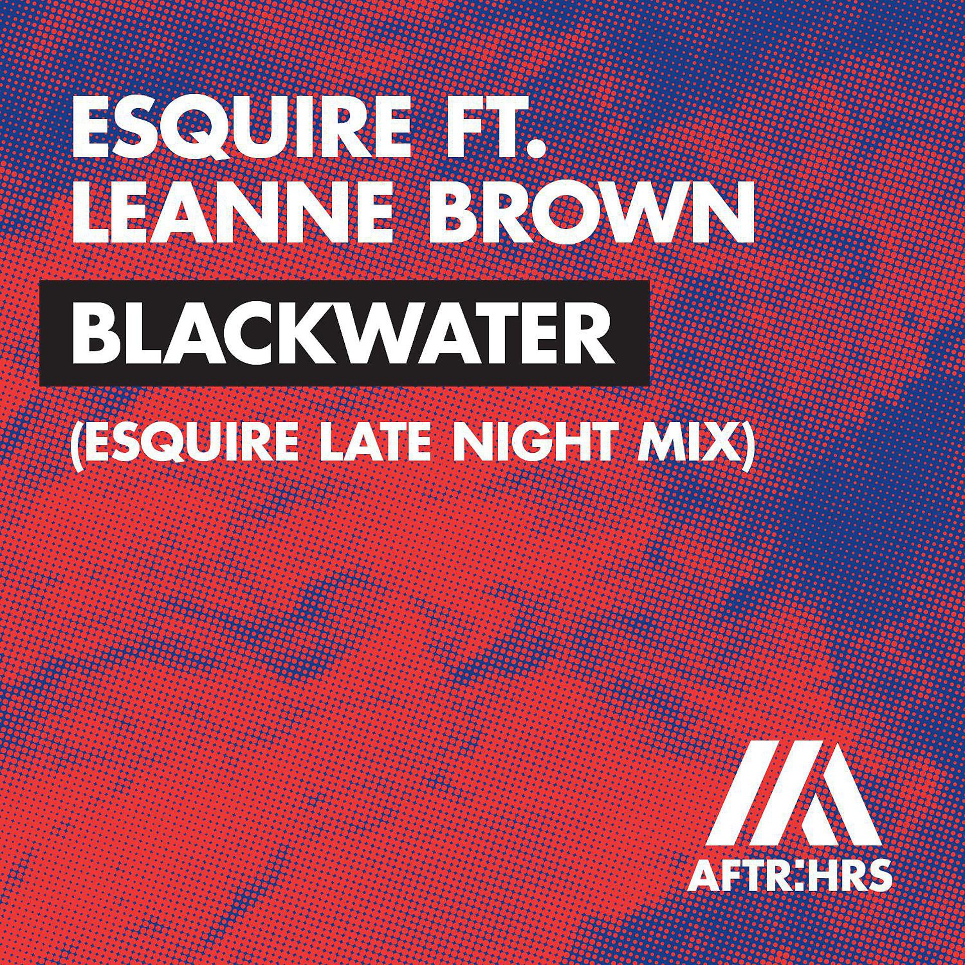 Постер альбома Blackwater (feat. Leanne Brown) [eSQUIRE Late Night Mix]