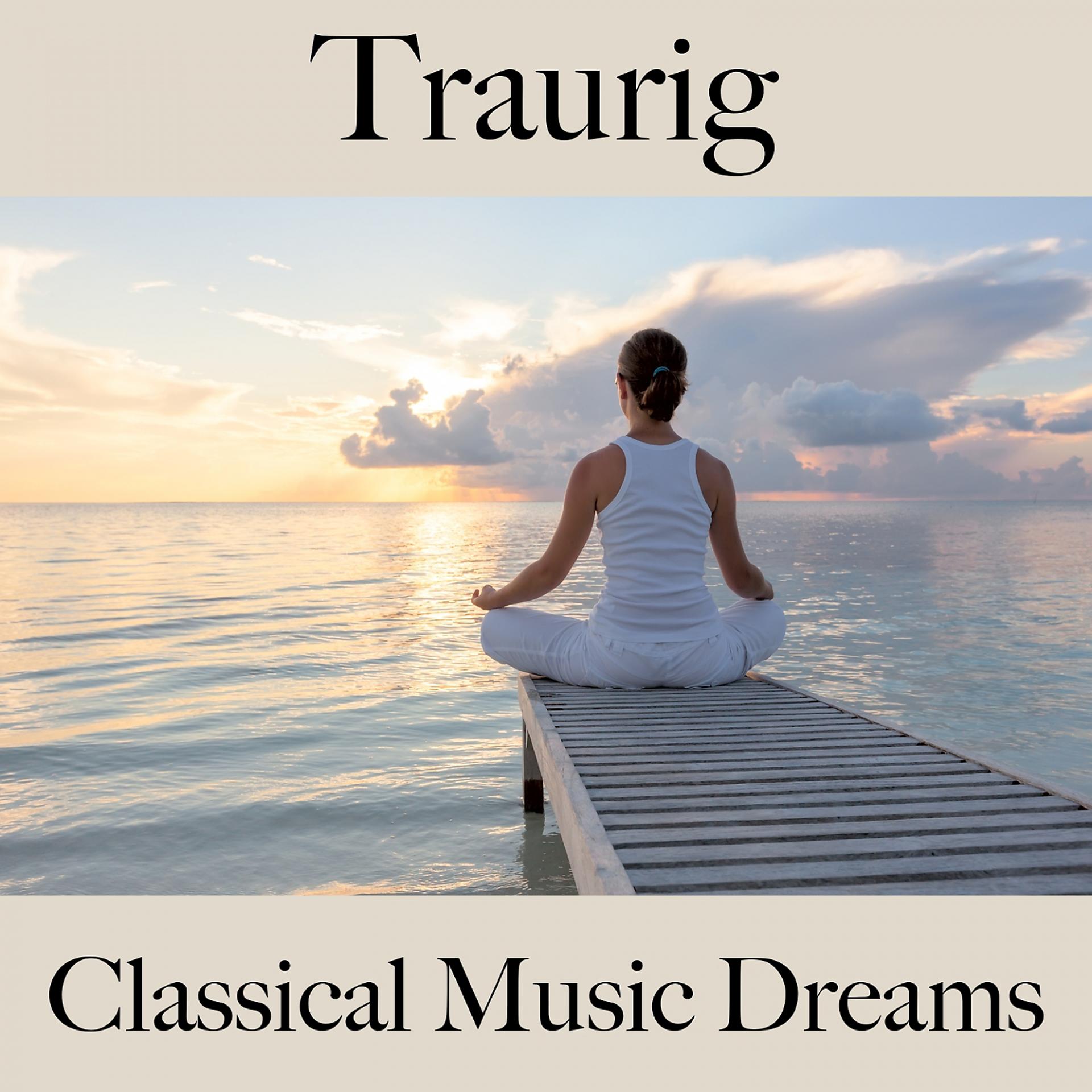 Постер альбома Traurig: Classical Music Dreams - Die Beste Musik Um Sich Besser Zu Fühlen