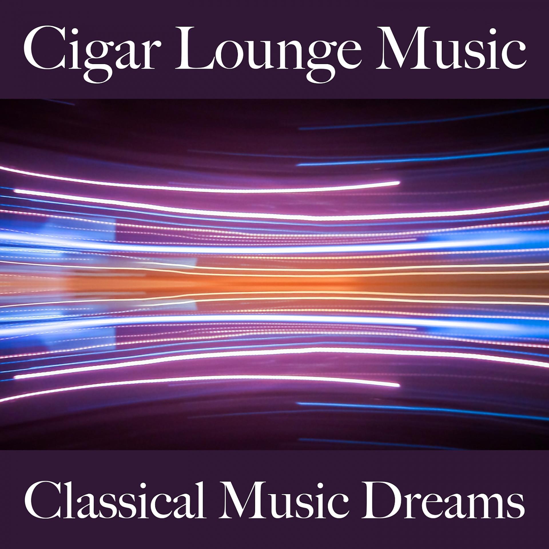 Постер альбома Cigar Lounge Music: Classical Music Dreams - Les Meilleurs Sons Pour Se Détendre