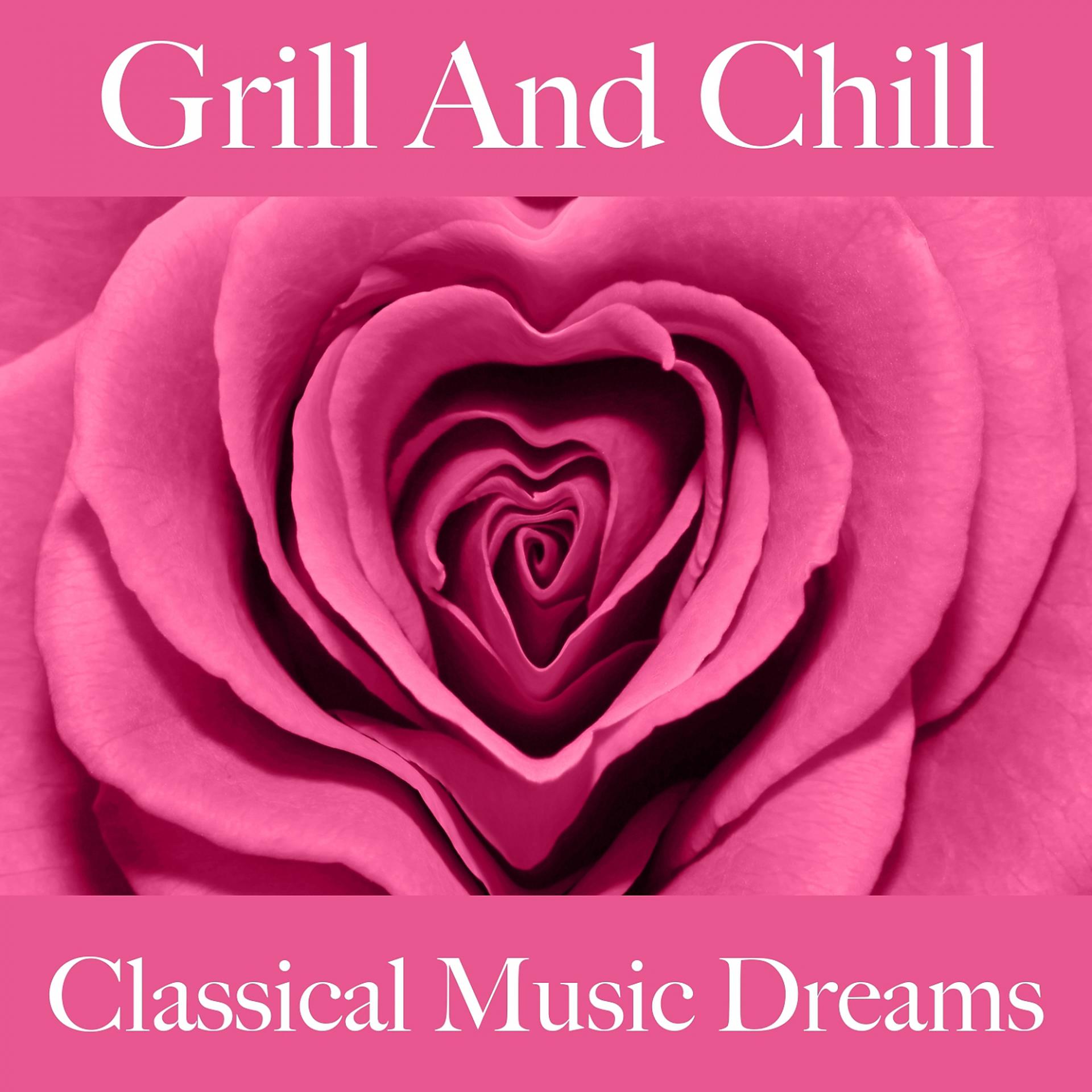 Постер альбома Grill And Chill: Classical Music Dreams - The Best Sounds For Relaxation