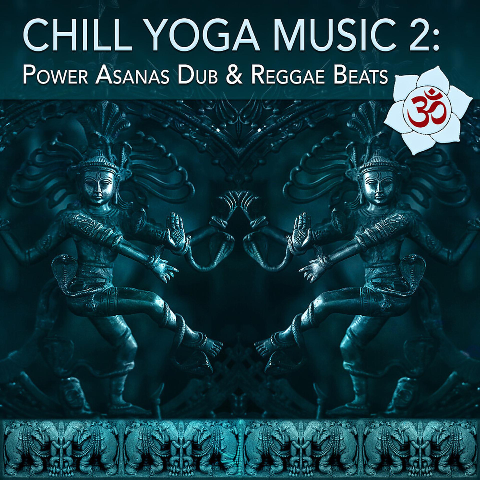 Постер альбома Chill Yoga Music 2: Power Asanas Dub & Reggae Beats