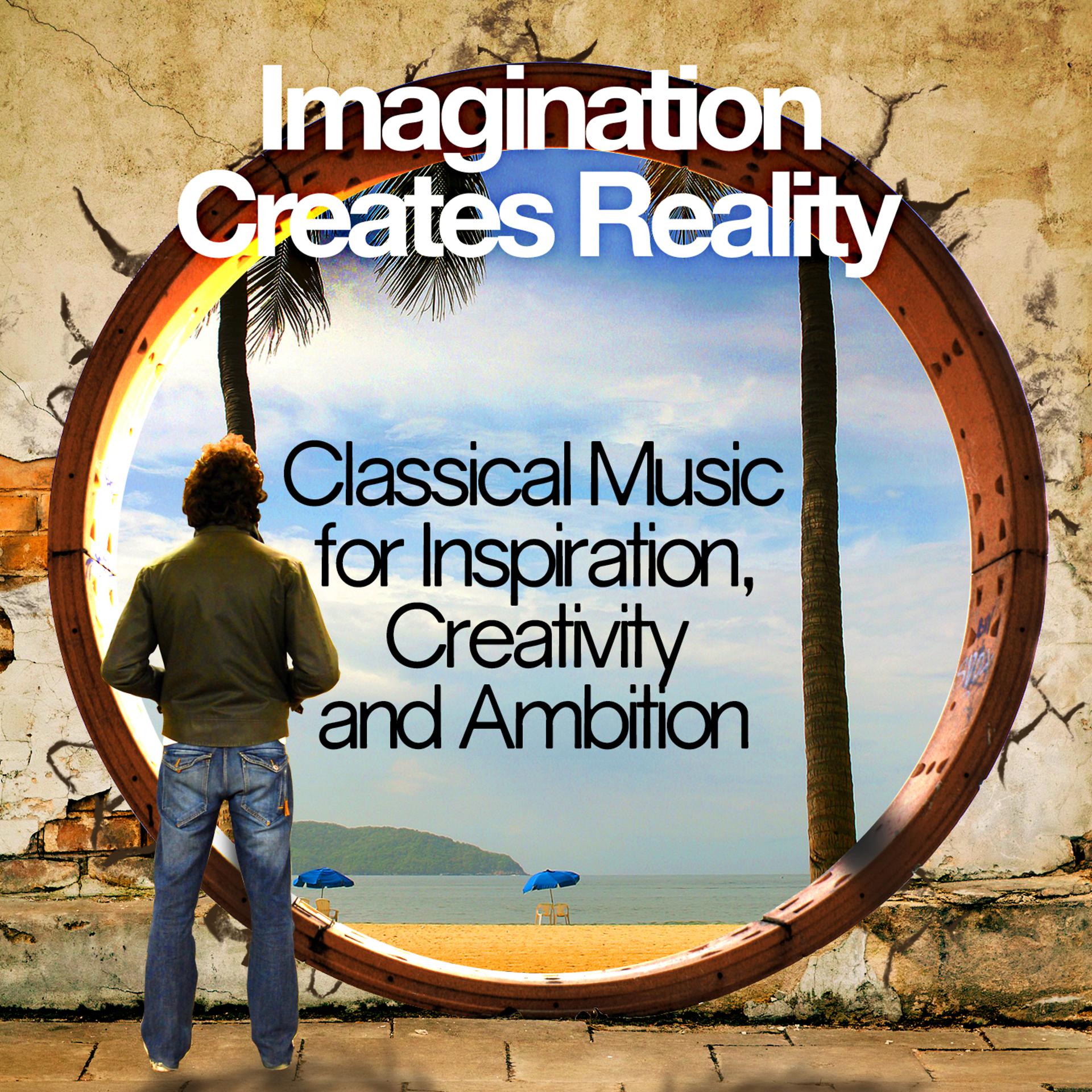 Постер альбома Imagination Creates Reality: Classical Music for Inspiration, Creativity and Ambition
