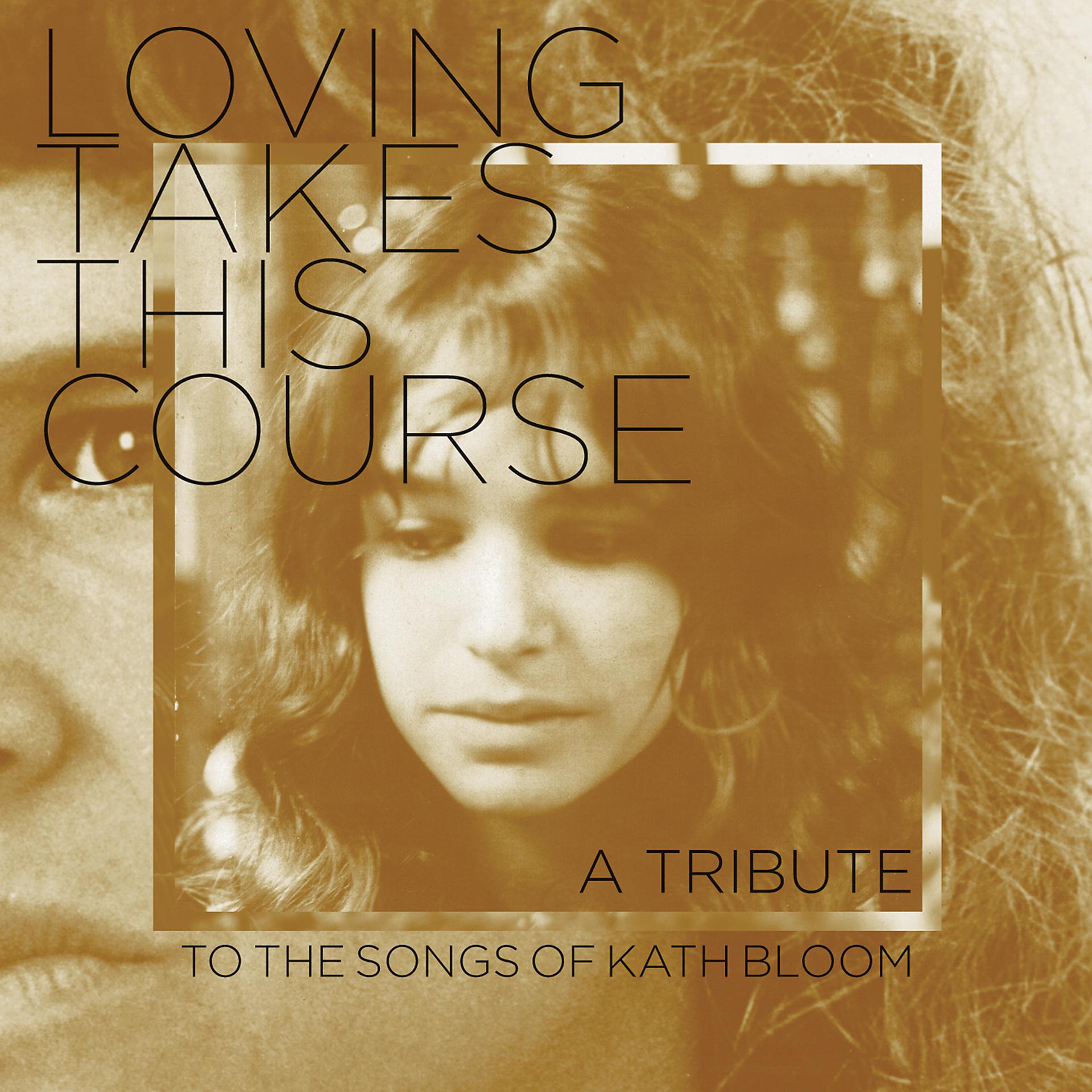 Постер альбома Loving Takes This Course - a Tribute to the Songs of Kath Bloom