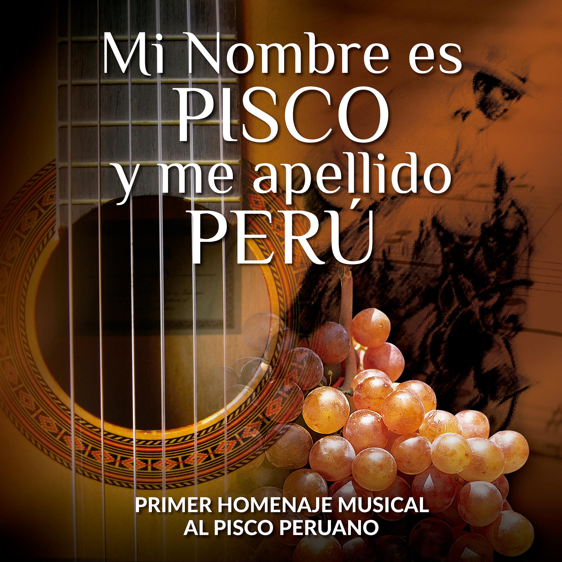 Постер альбома Mi Nombre Es Pisco y Me Apellido Perú: Primer Homenaje Musical al Pisco Peruano