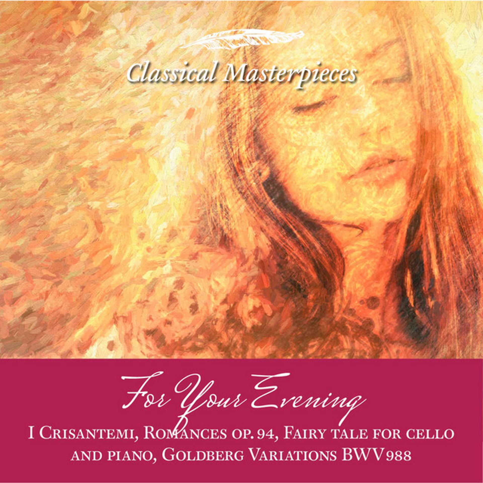 Постер альбома For Your Evening I Crisantemi, Romances op.94, Fairy tale for cello and piano, Goldberg Variations BWV988….. (Classical Masterpieces)