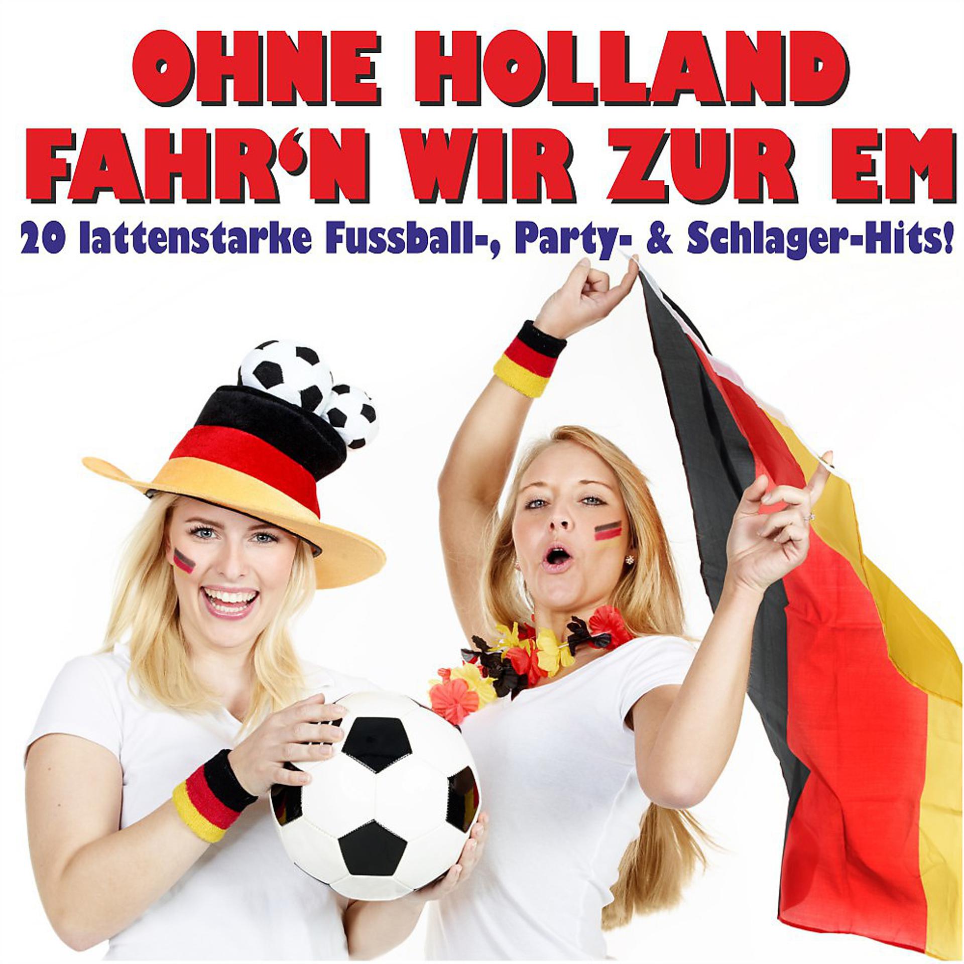 Постер альбома Ohne Holland fahr'n wir zur EM! 20 lattenstarke Fussball-, Party- & Schlager-Hits!