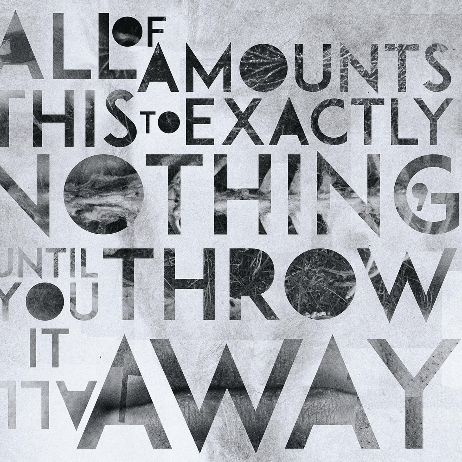 Постер альбома All Of This Amounts To Exactly Nothing, Until You Throw It All Away